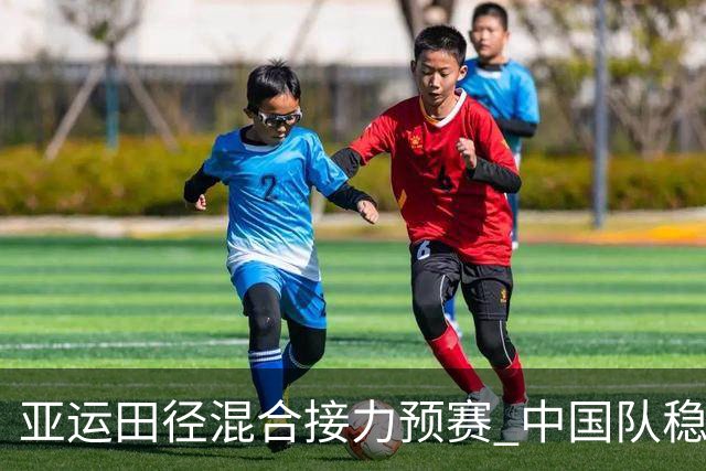 亚运田径混合接力预赛 中国队稳步晋级险情不断