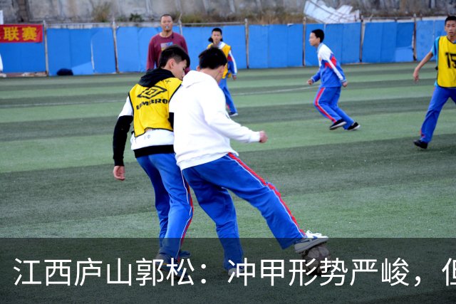 江西庐山郭松：冲甲形势严峻，但我们将全力拼搏
